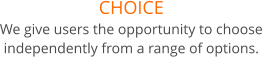 CHOICE We give users the opportunity to choose independently from a range of options.